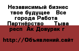 Независимый бизнес-твое будущее - Все города Работа » Партнёрство   . Тыва респ.,Ак-Довурак г.